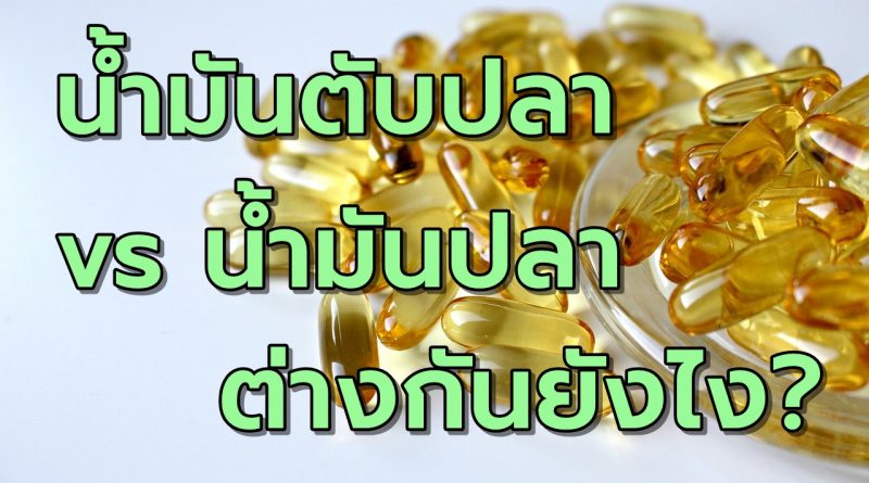 น้ำมันตับปลา และ น้ำมันปลา แตกต่างกันอย่างไร